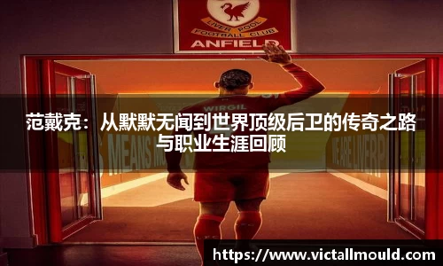 范戴克:从默默无闻到世界顶级后卫的传奇之路与职业生涯回顾